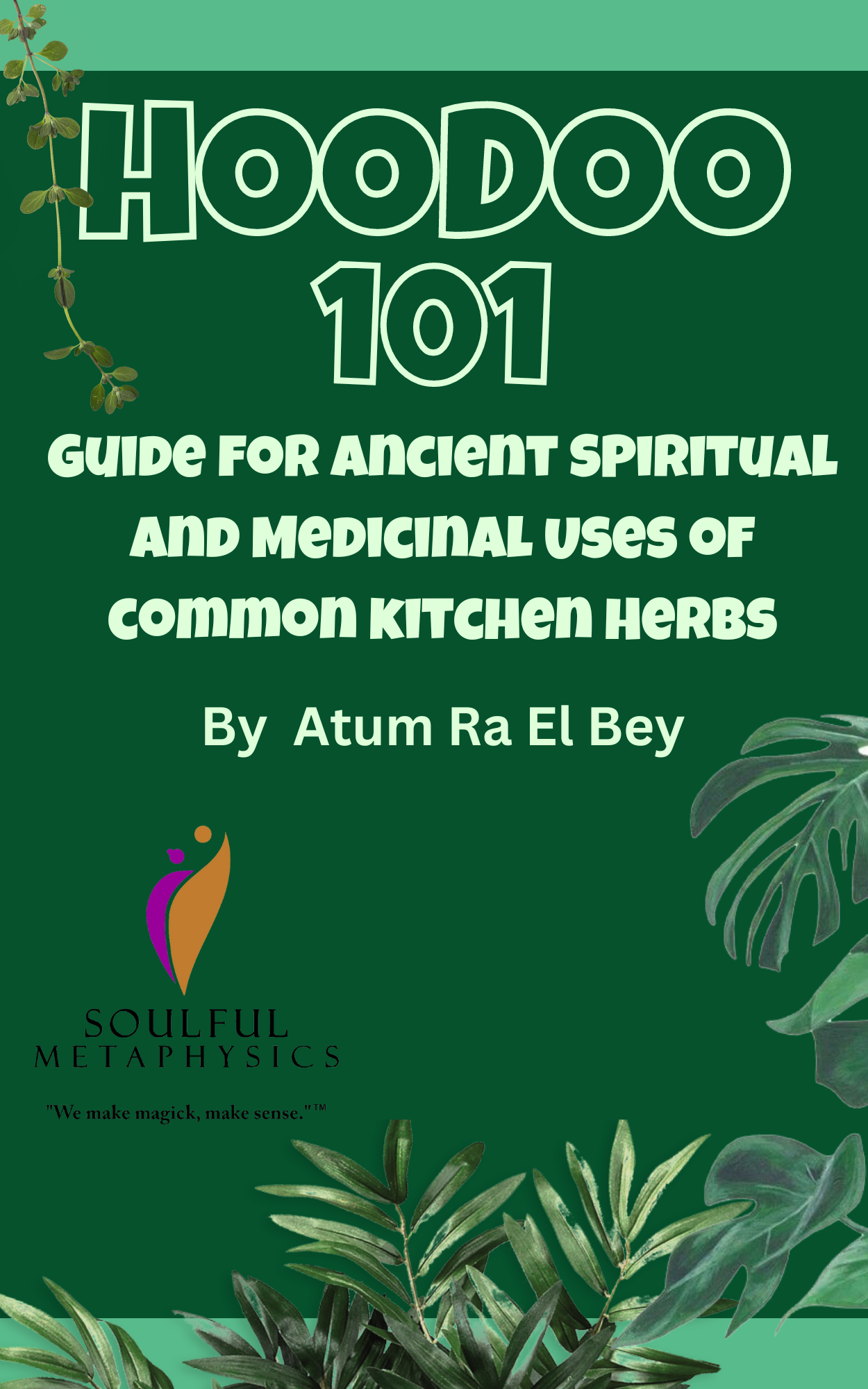 Hoodoo 101 : Guide for Ancient Spiritual and Medicinal Uses of common Kitchen Herbs By Atum Ra El Bey (E-Book)